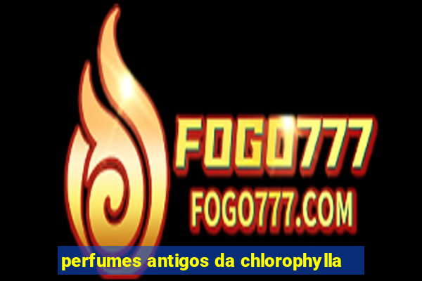 perfumes antigos da chlorophylla